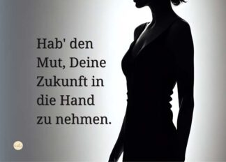 Hab' den Mut, Deine Zukunft in die Hand zu nehmen.