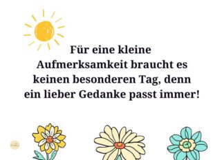 Für eine kleine Aufmerksamkeit braucht es keinen besonderen Tag, denn ein lieber Gedanke passt immer!